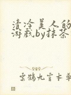 清冷美人的神奇游戏by抹茶冰沙