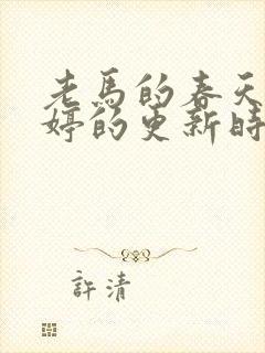 老马的春天顾晓婷的更新时间