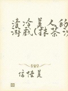 清冷美人的神奇游戏(抹茶沙冰)全文阅读