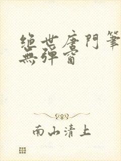 绝世唐门笔趣阁无弹窗