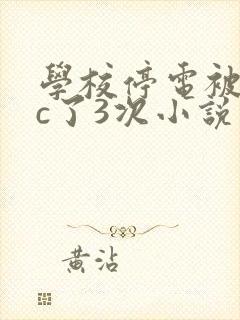 学校停电被同桌c了3次小说