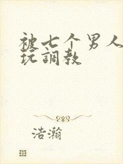 被七个男人绑着玩调教