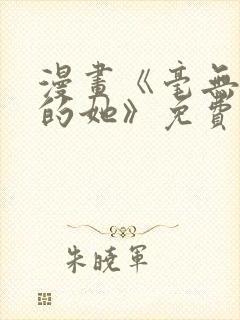 漫画《毫无保留的她》免费阅读