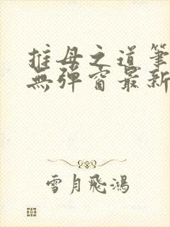 推母之道笔趣阁无弹窗最新章节