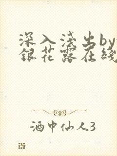 深入浅出by金银花露在线全文免费阅读笔趣阁