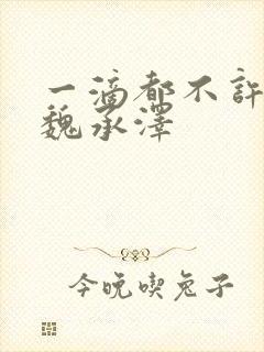 一滴都不许漏 魏承泽