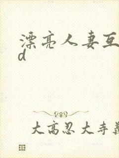 漂亮人妻互换hd