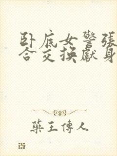 卧底女警张腿迎合交换献身