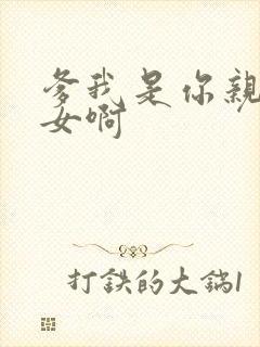 爹我是你亲生闺女啊