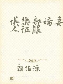 俱乐部娇妻被黑人征服