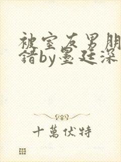 被室友男朋友认错by墨廷深 小说