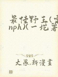 最佳野王(电竞nph)(一坨薯饼)_无拼音
