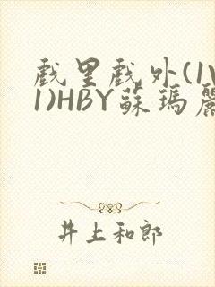 戏里戏外(1V1)HBY苏玛丽全文免费阅读