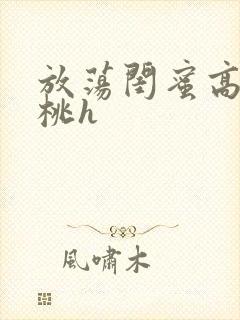 放荡闺蜜高h苏桃h