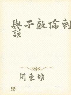 与子敌伦刺激小说