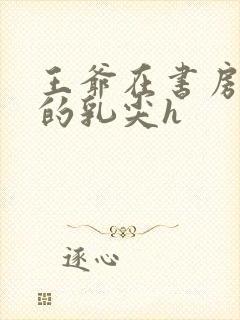 王爷在书房含她的乳尖h