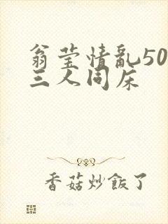 翁莹情乱50章三人同床