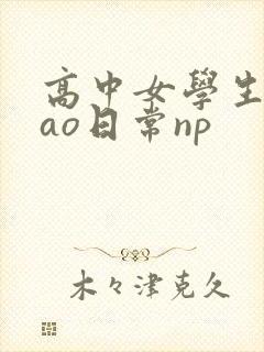 高中女学生挨cao日常np