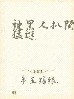 被黑人扒开双腿猛进