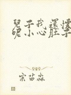 儿子我还怀着孕呢小心肚子