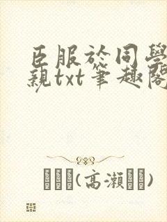 臣服于同学的母亲txt笔趣阁