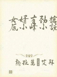 女婿有劲枪枪到底小峰小说