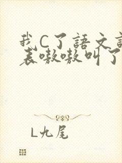 我C了语文课代表嗷嗷叫了一节课