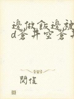 边做饭边被躁bd苍井空苍井空