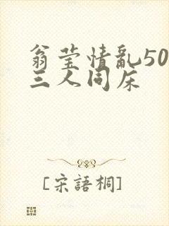 翁莹情乱50章三人同床