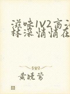 滋味1V2商洛林深悄悄在线阅读