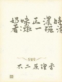 奶味正浓时 作者:炖一碗汤
