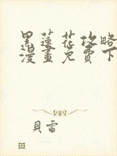 黑莲花攻略手册漫画免费下拉式