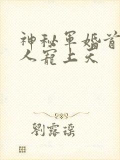 神秘军婚首长大人宠上天