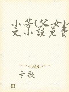 小芳(父女)全文小说免费阅读