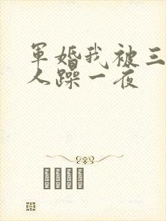 军婚我被三个男人躁一夜