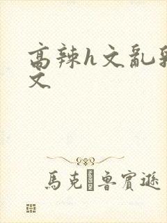 高辣h文乱乳h文