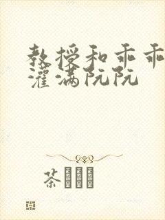 教授和乖乖女H灌满阮阮