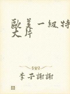 欧美一级特黄a大片