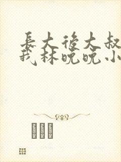 长大后大叔狂宠我林晚晚小说