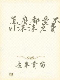 怎么都爱不够1v1沫沫免费阅读