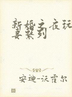 新婚之夜玩弄人妻系列
