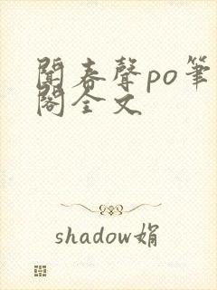 闻春声po笔趣阁全文