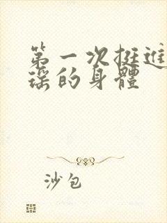 第一次挺进苏雨瑶的身体