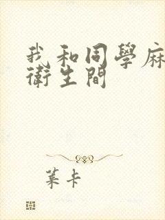 我和同学麻麻在卫生间