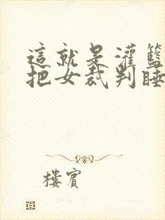 这就是灌篮球员把女裁判睡了