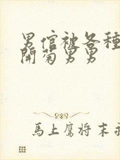 男倌被各种玉势开菊男男