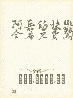 阿兵的快乐生活全篇免费阅读