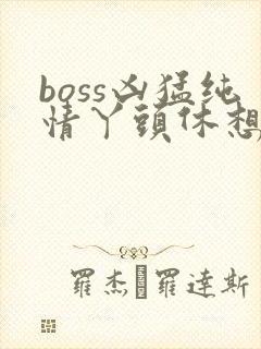 boss凶猛纯情丫头休想逃