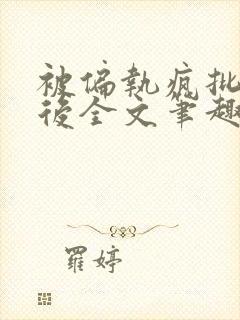 被偏执疯批囚禁后全文笔趣阁