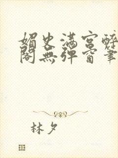 媚史满宫醉笔趣阁无弹窗笔